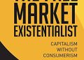 CUỐN THE FREE MARKET EXISTENTIALIST: CHỦ NGHĨA TƯ BẢN THIẾU ĐI CHỦ NGHĨA TIÊU THỤ CUỐN THE FREE MARKET EXISTENTIALIST: CHỦ NGHĨA TƯ BẢN THIẾU ĐI CHỦ NGHĨA TIÊU THỤ