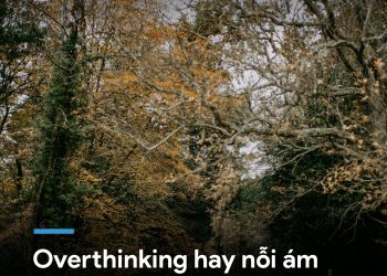 OVERTHINKING HAY NỖI ÁM ẢNH “ĐẠT ĐƯỢC NHIỀU HƠN”?