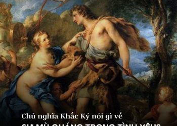 CHỦ NGHĨA KHẮC KỶ NÓI GÌ VỀ SỰ MÙ QUÁNG TRONG TÌNH YÊU